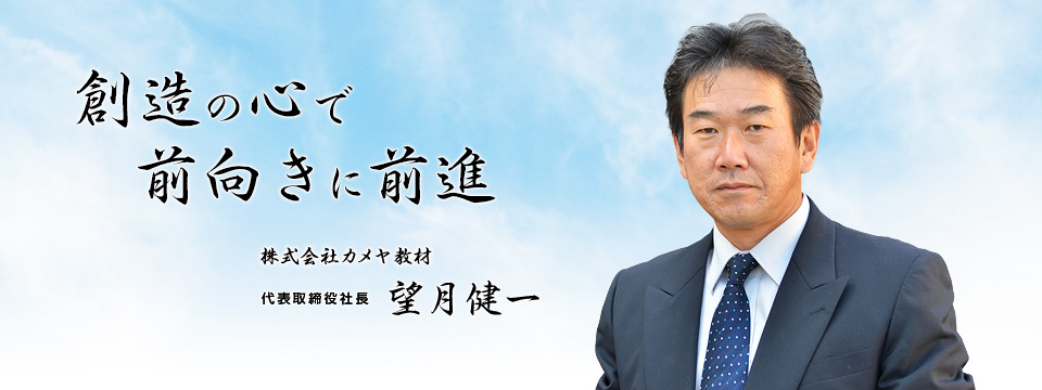 創造の心で前向きに前進 株式会社カメヤ教材 代表取締役社長 望月健一